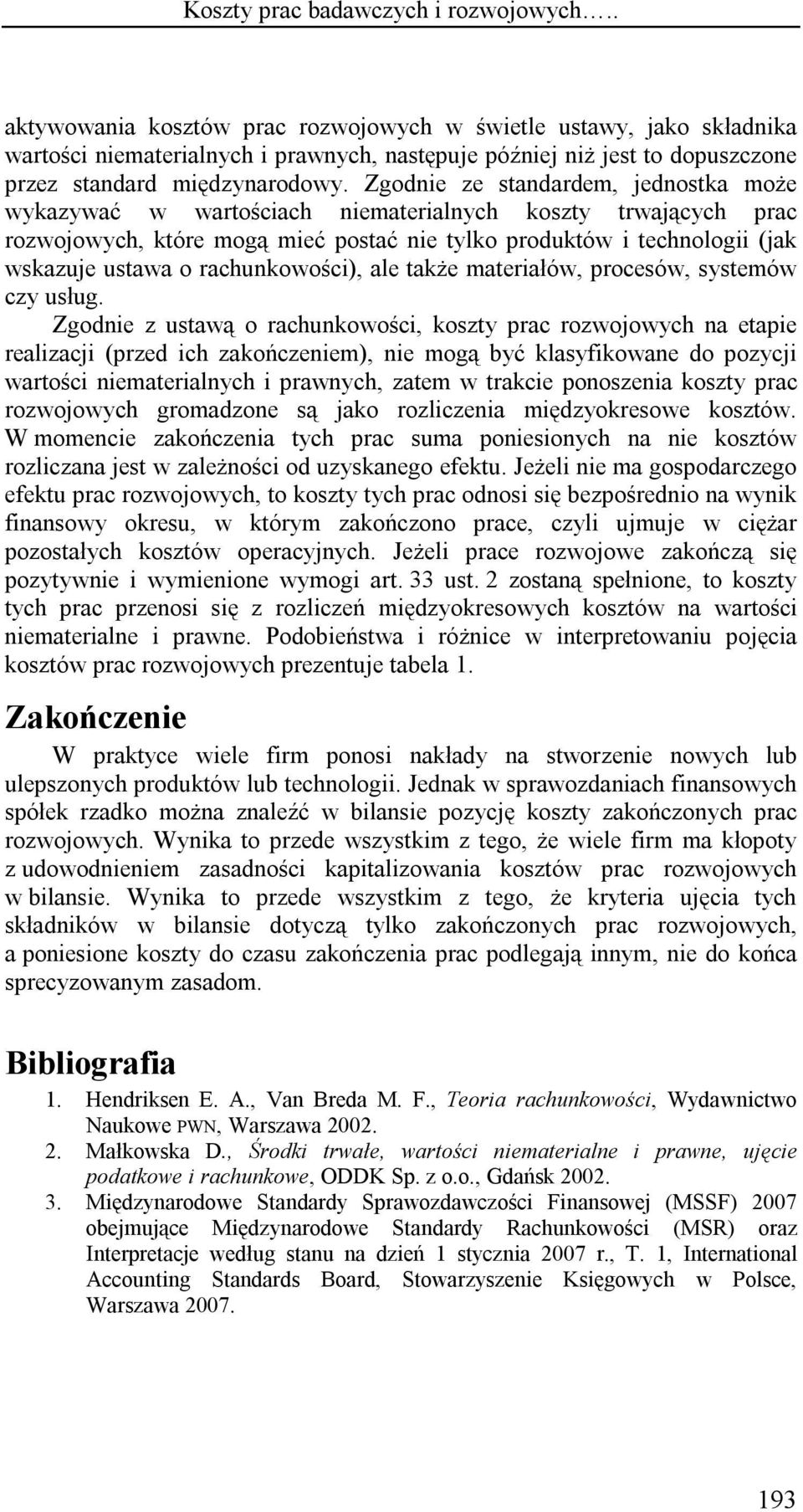 Zgodnie ze standardem, jednostka może wykazywać w wartościach niematerialnych koszty trwających prac rozwojowych, które mogą mieć postać nie tylko produktów i technologii (jak wskazuje ustawa o