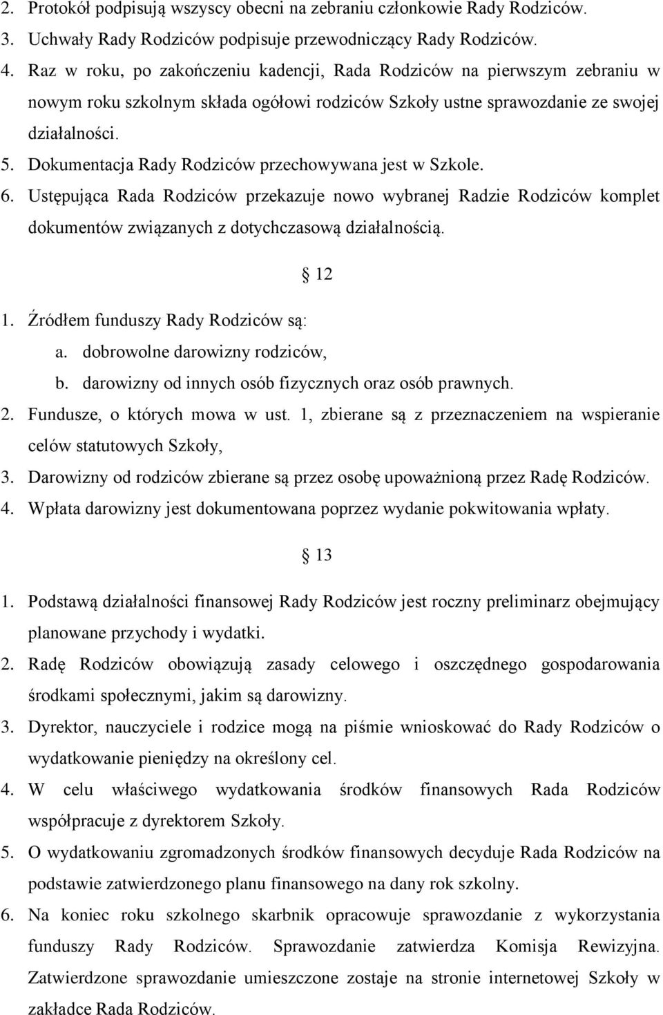 Dokumentacja Rady Rodziców przechowywana jest w Szkole. 6. Ustępująca Rada Rodziców przekazuje nowo wybranej Radzie Rodziców komplet dokumentów związanych z dotychczasową działalnością. 12 1.