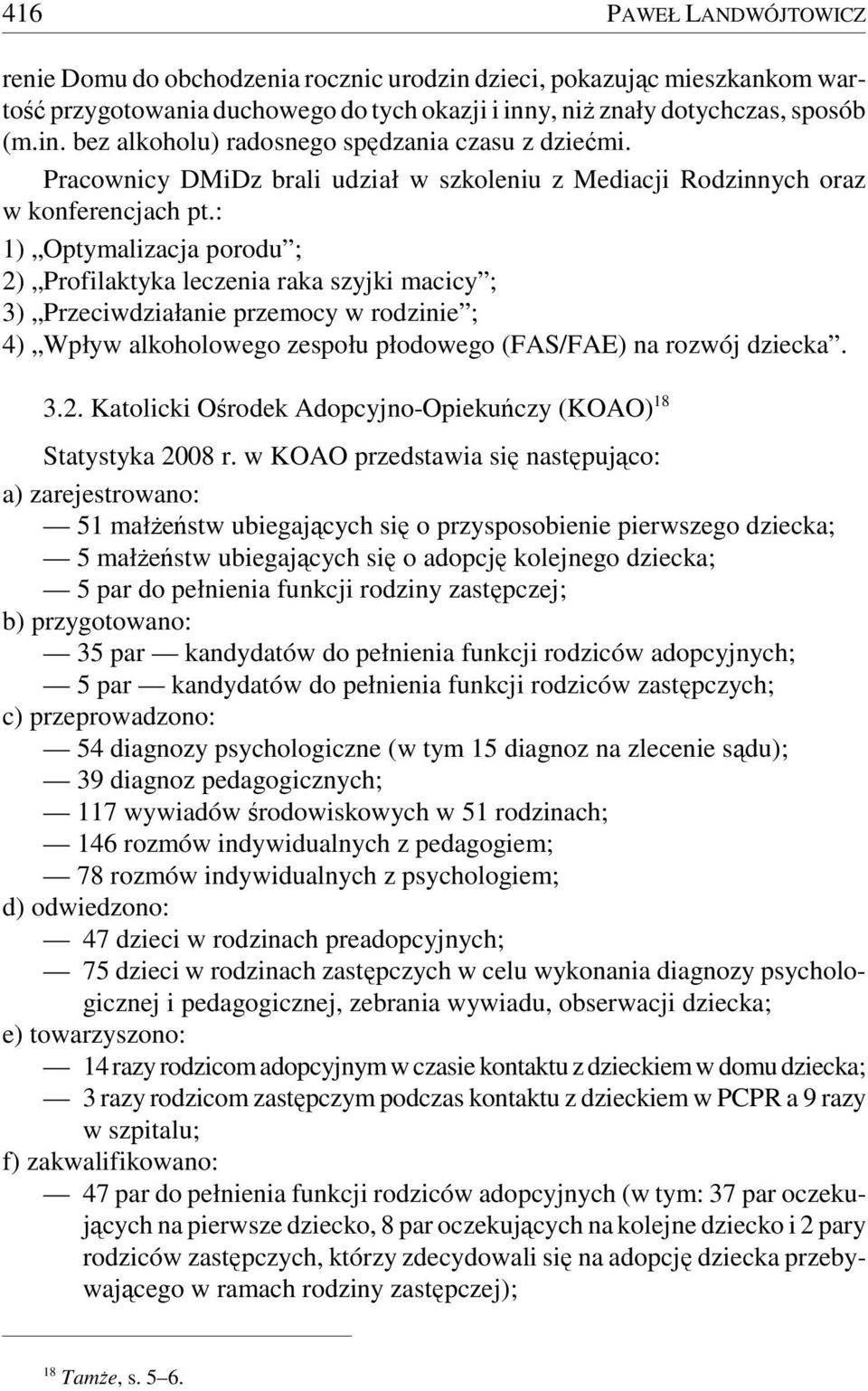 : 1) Optymalizacja porodu ; 2) Profilaktyka leczenia raka szyjki macicy ; 3) Przeciwdziałanie przemocy w rodzinie ; 4) Wpływ alkoholowego zespołu płodowego (FAS/FAE) na rozwój dziecka. 3.2. Katolicki Ośrodek Adopcyjno-Opiekuńczy (KOAO) 18 Statystyka 2008 r.