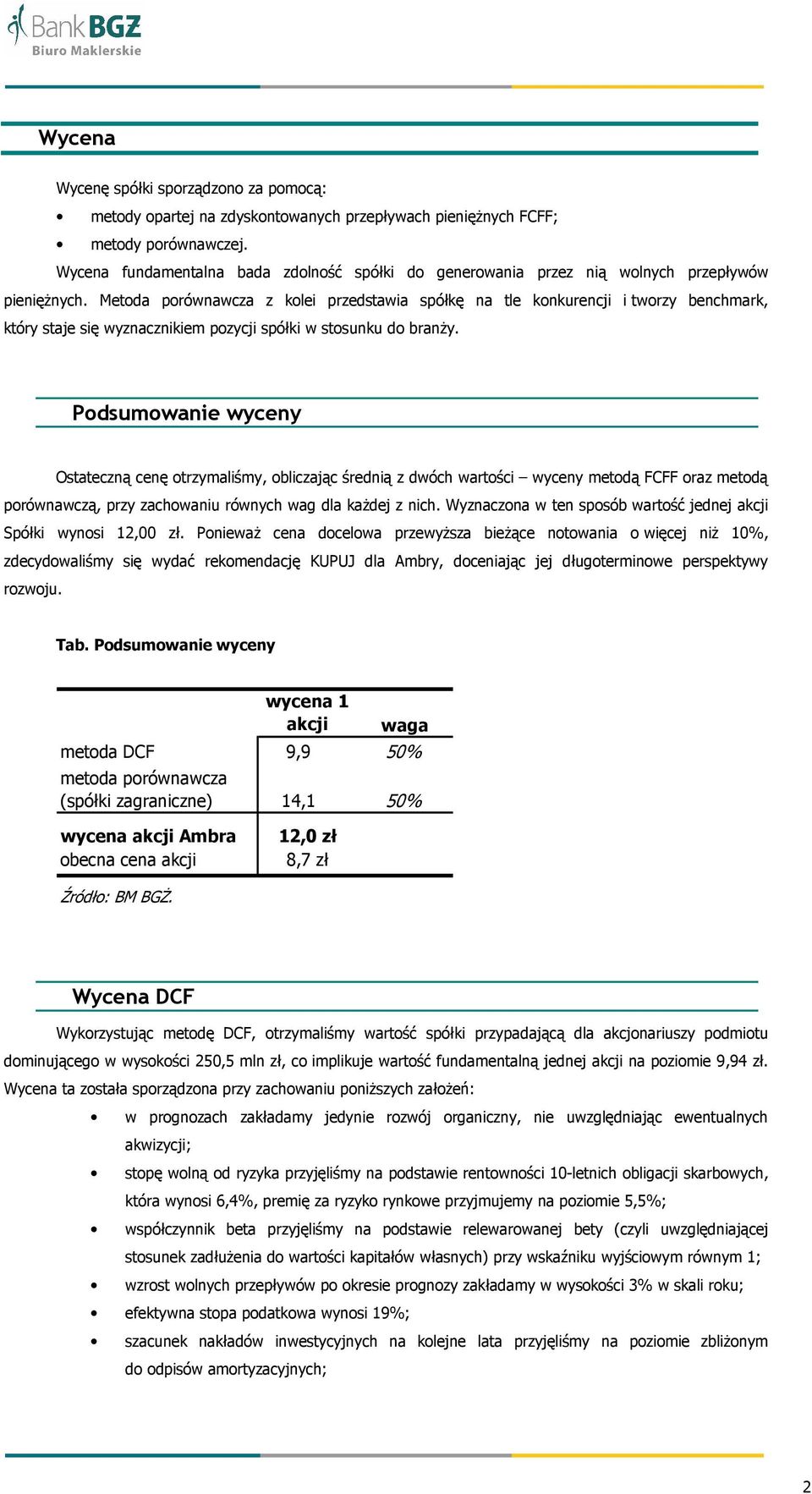 Metoda porównawcza z kolei przedstawia spółkę na tle konkurencji i tworzy benchmark, który staje się wyznacznikiem pozycji spółki w stosunku do branŝy.