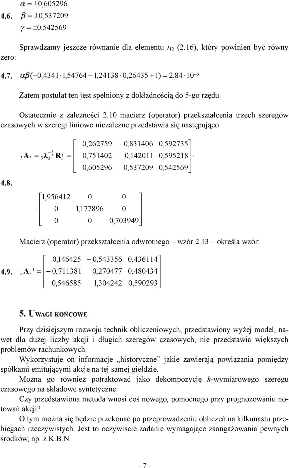3 A 3 3 λ 2 3 R 3 0,262759 0,83406 0,75402 0,420 0,605296 0,537209,95642 0 0 0,77896 0 0 0 0,703949 0,592735 0,59528 0,542569 Macierz (operator) przeształcenia odwrotnego wzór 2.3 oreśla wzór: 4.9. 3A 3 0,46425 0,738 0,546585 0,543356 0,270477,304242 0,4364 0,480434 0,590293 5.