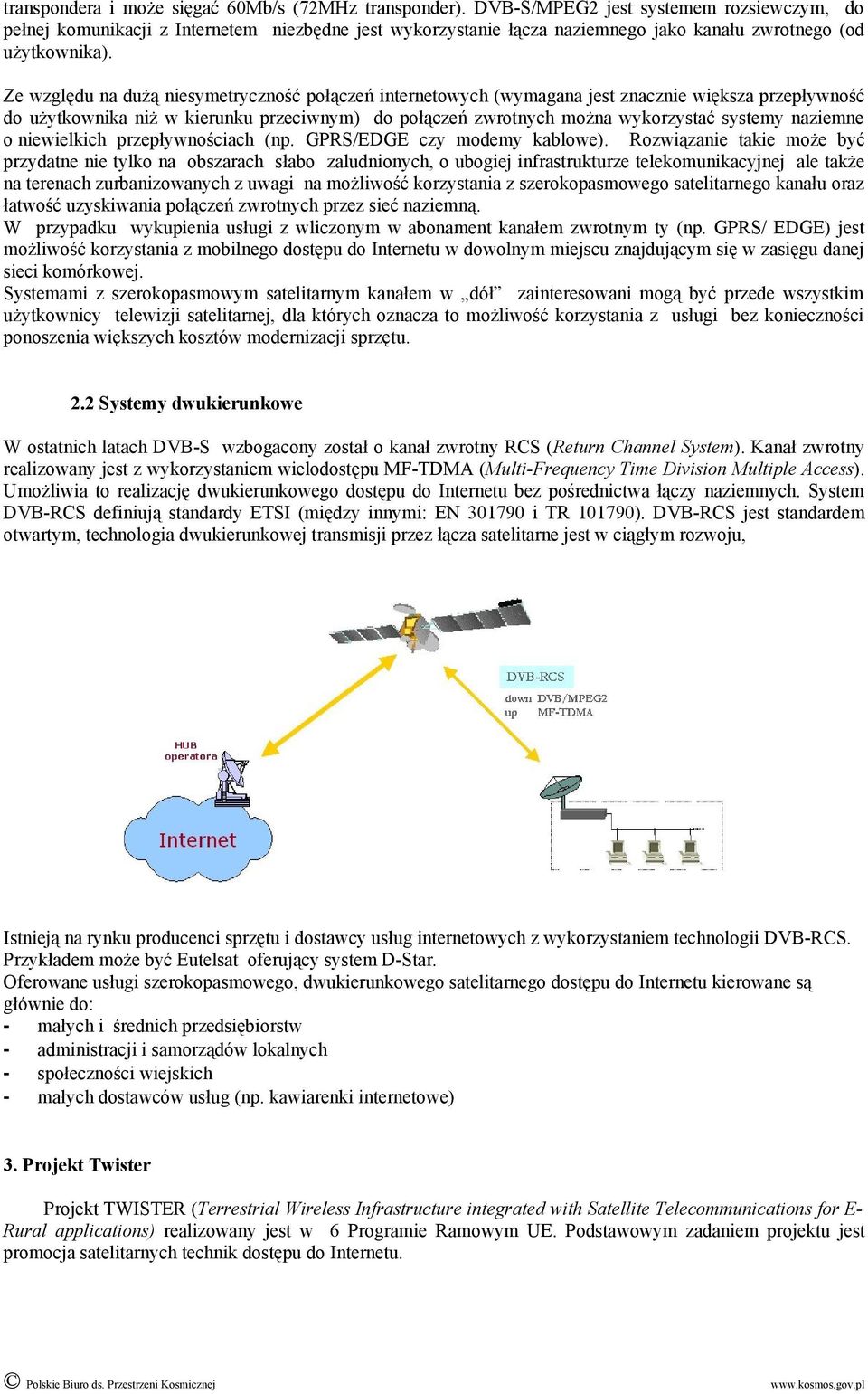 Ze względu na dużą niesymetryczność połączeń internetowych (wymagana jest znacznie większa przepływność do użytkownika niż w kierunku przeciwnym) do połączeń zwrotnych można wykorzystać systemy