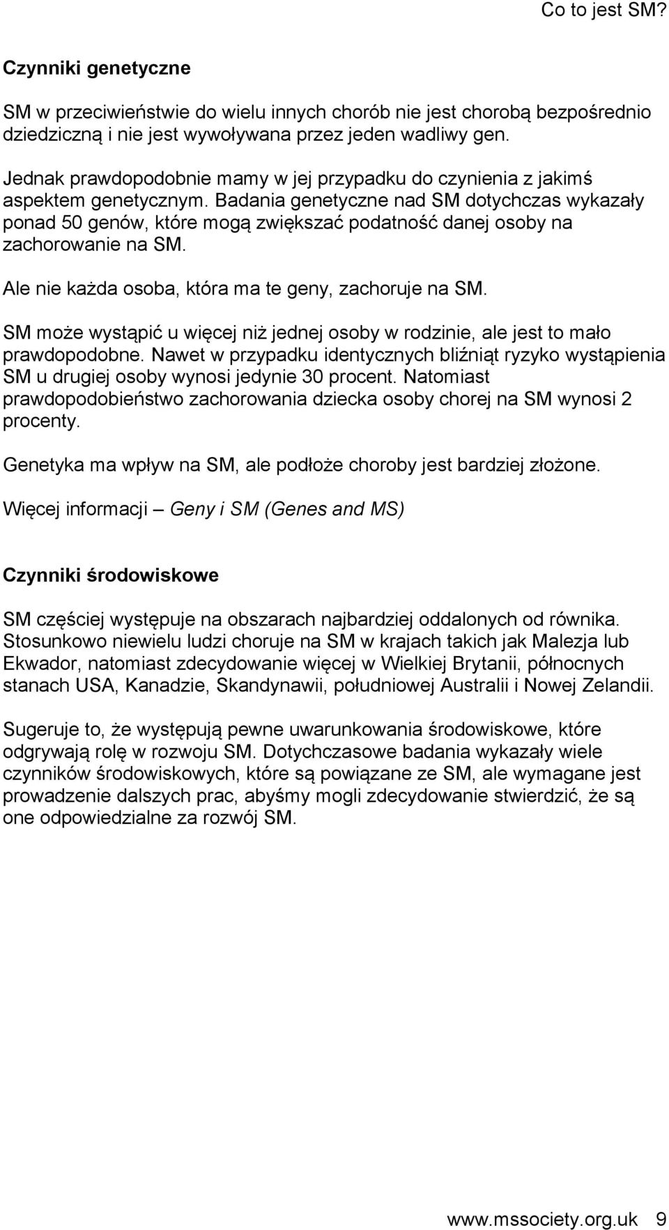 Badania genetyczne nad SM dotychczas wykazały ponad 50 genów, które mogą zwiększać podatność danej osoby na zachorowanie na SM. Ale nie każda osoba, która ma te geny, zachoruje na SM.