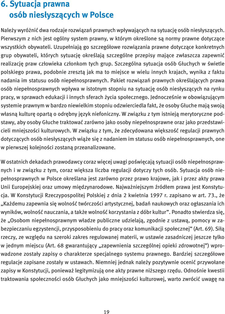 Uzupełniają go szczegółowe rozwiązania prawne dotyczące konkretnych grup obywateli, których sytuację określają szczególne przepisy mające zwłaszcza zapewnić realizację praw człowieka członkom tych