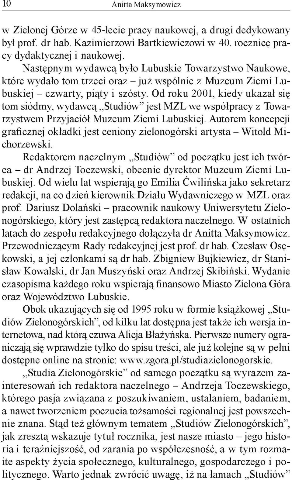 Od roku 2001, kiedy ukazał się tom siódmy, wydawcą Studiów jest MZL we współpracy z Towarzystwem Przyjaciół Muzeum Ziemi Lubuskiej.