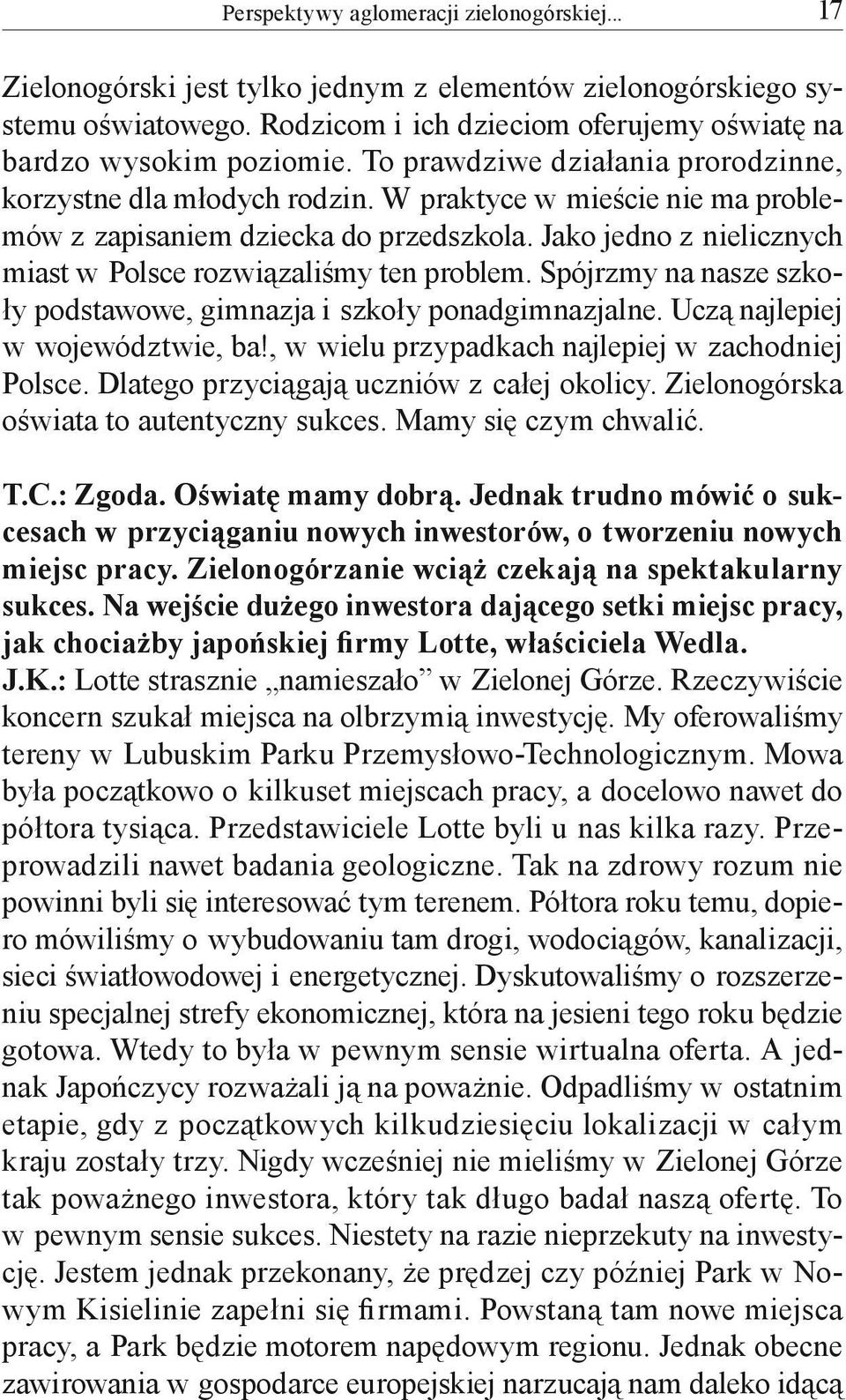 Jako jedno z nielicznych miast w Polsce rozwiązaliśmy ten problem. Spójrzmy na nasze szkoły podstawowe, gimnazja i szkoły ponadgimnazjalne. Uczą najlepiej w województwie, ba!