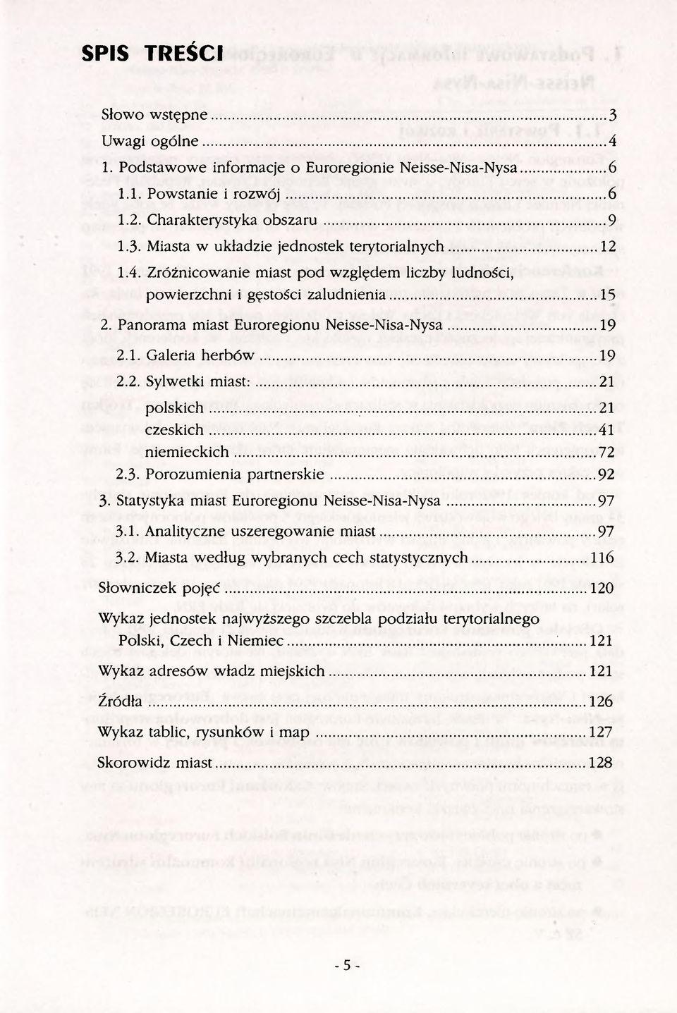 .. 21 polskich... 21 czeskich... 41 niemieckich... 72 2.3. Porozumienia partnerskie... 92 3. Statystyka miast Euroregionu Neisse-Nisa-Nysa... 97 3.1. Analityczne uszeregowanie miast... 97 3.2. Miasta według wybranych cech statystycznych.