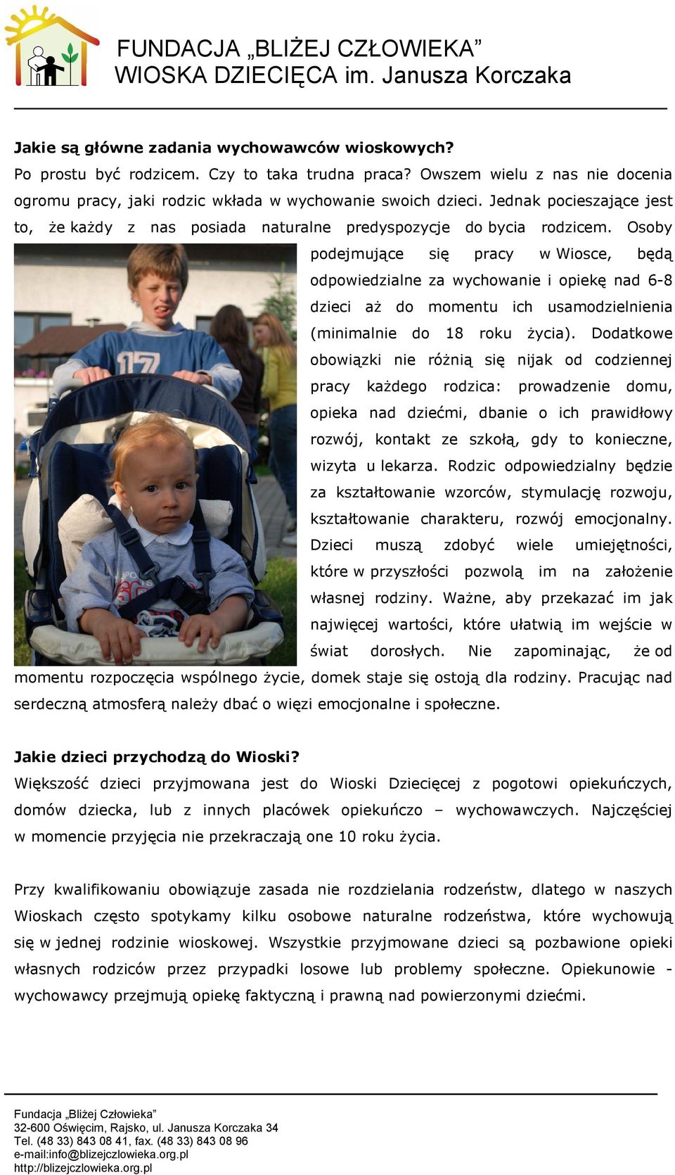 Osoby podejmujące się pracy w Wiosce, będą odpowiedzialne za wychowanie i opiekę nad 6-8 dzieci aż do momentu ich usamodzielnienia (minimalnie do 18 roku życia).