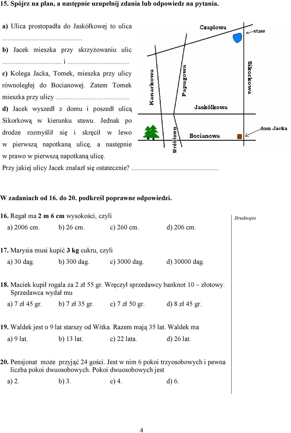 Jednak po drodze rozmyślił się i skręcił w lewo w pierwszą napotkaną ulicę, a następnie w prawo w pierwszą napotkaną ulicę. Przy jakiej ulicy Jacek znalazł się ostatecznie?... W zadaniach od 16.