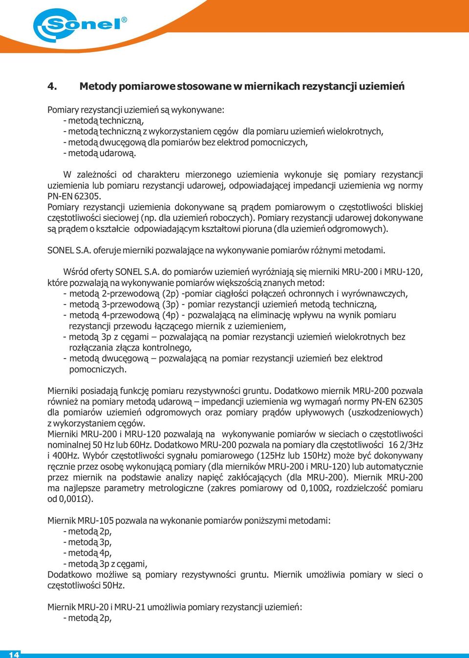 W zależności od charakteru mierzonego uziemienia wykonuje się pomiary rezystancji uziemienia lub pomiaru rezystancji udarowej, odpowiadającej impedancji uziemienia wg normy PN-EN 62305.