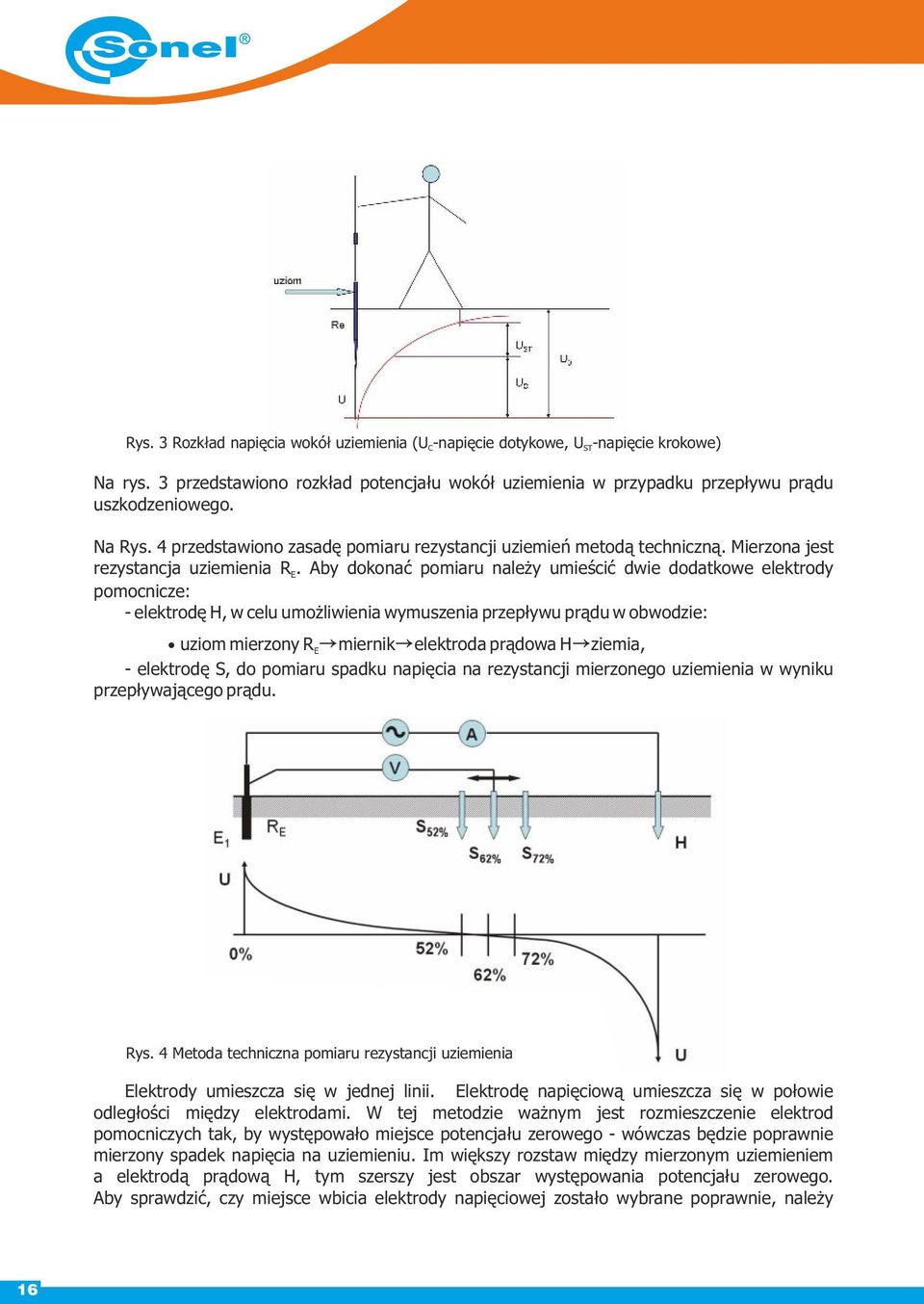 Aby dokonać pomiaru należy umieścić dwie dodatkowe elektrody pomocnicze: - elektrodę H, w celu umożliwienia wymuszenia przepływu prądu w obwodzie:!