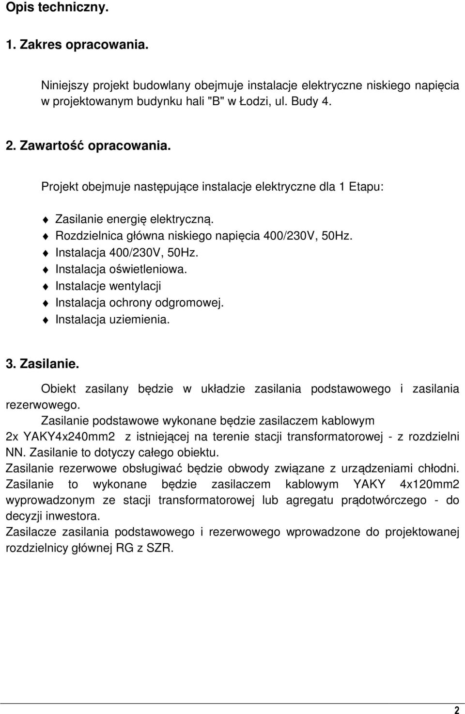 Instalacja oświetleniowa. Instalacje wentylacji Instalacja ochrony odgromowej. Instalacja uziemienia. 3. Zasilanie. Obiekt zasilany będzie w układzie zasilania podstawowego i zasilania rezerwowego.