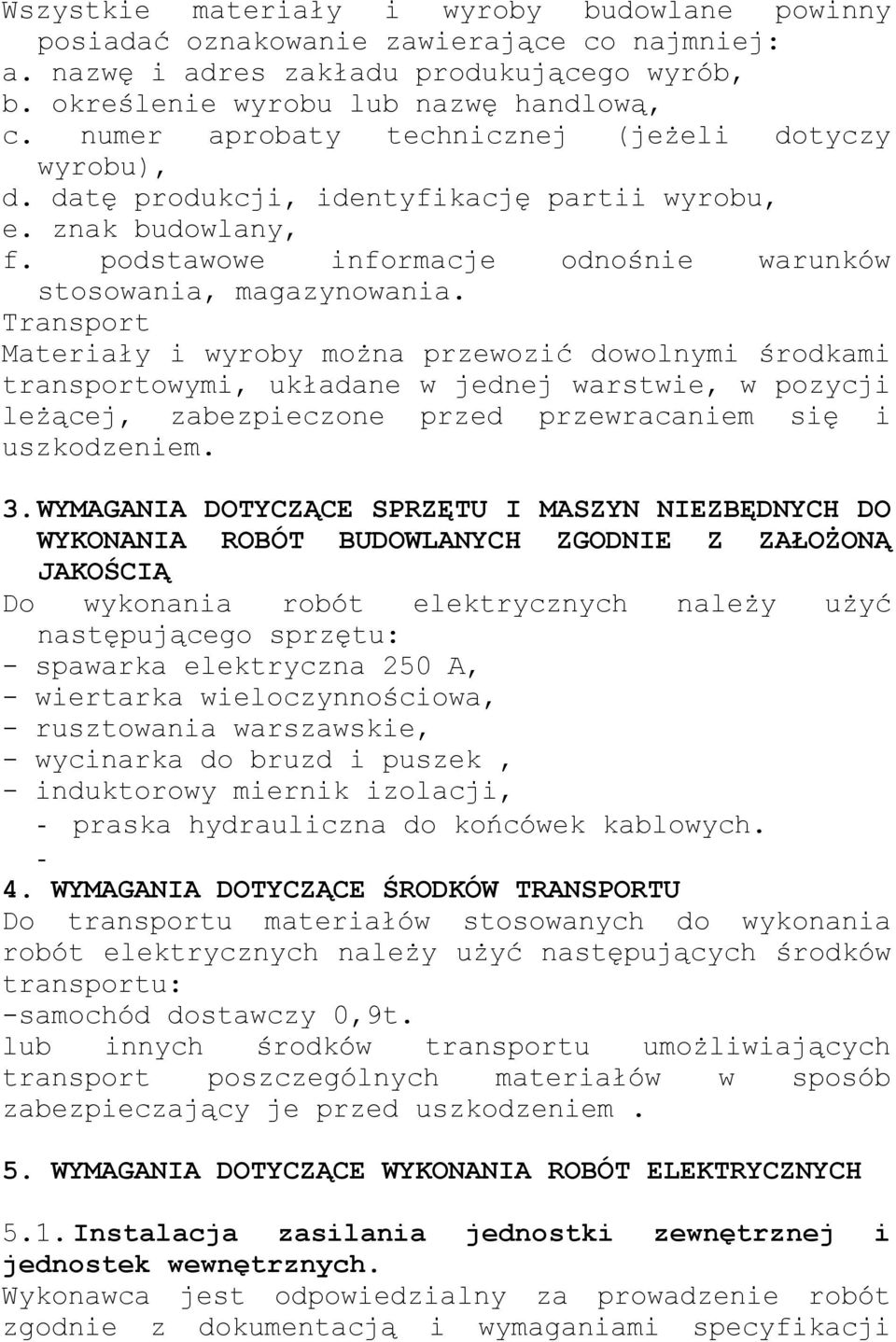 Transport Materiały i wyroby można przewozić dowolnymi środkami transportowymi, układane w jednej warstwie, w pozycji leżącej, zabezpieczone przed przewracaniem się i uszkodzeniem. 3.