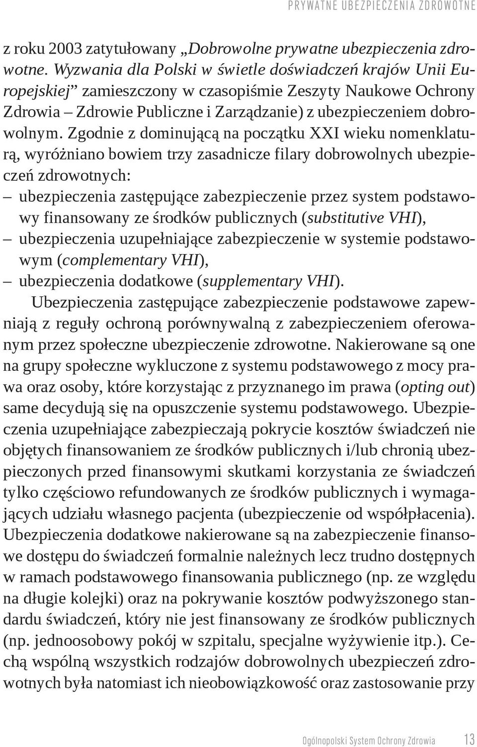 Zgodnie z dominującą na początku XXI wieku nomenklaturą, wyróżniano bowiem trzy zasadnicze filary dobrowolnych ubezpieczeń zdrowotnych: ubezpieczenia zastępujące zabezpieczenie przez system