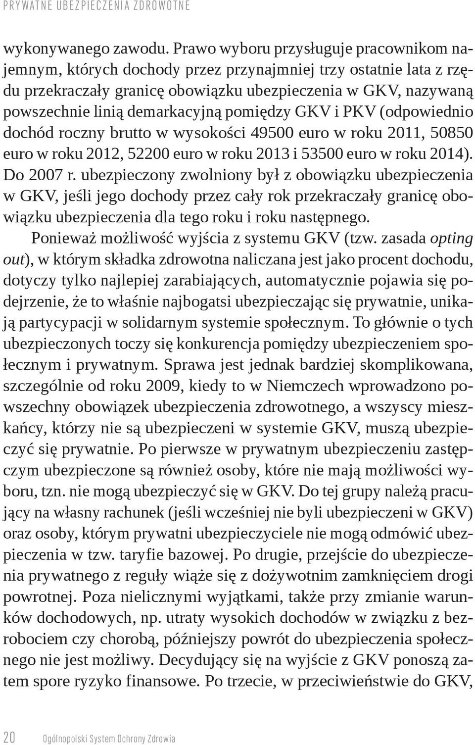 demarkacyjną pomiędzy GKV i PKV (odpowiednio dochód roczny brutto w wysokości 49500 euro w roku 2011, 50850 euro w roku 2012, 52200 euro w roku 2013 i 53500 euro w roku 2014). Do 2007 r.