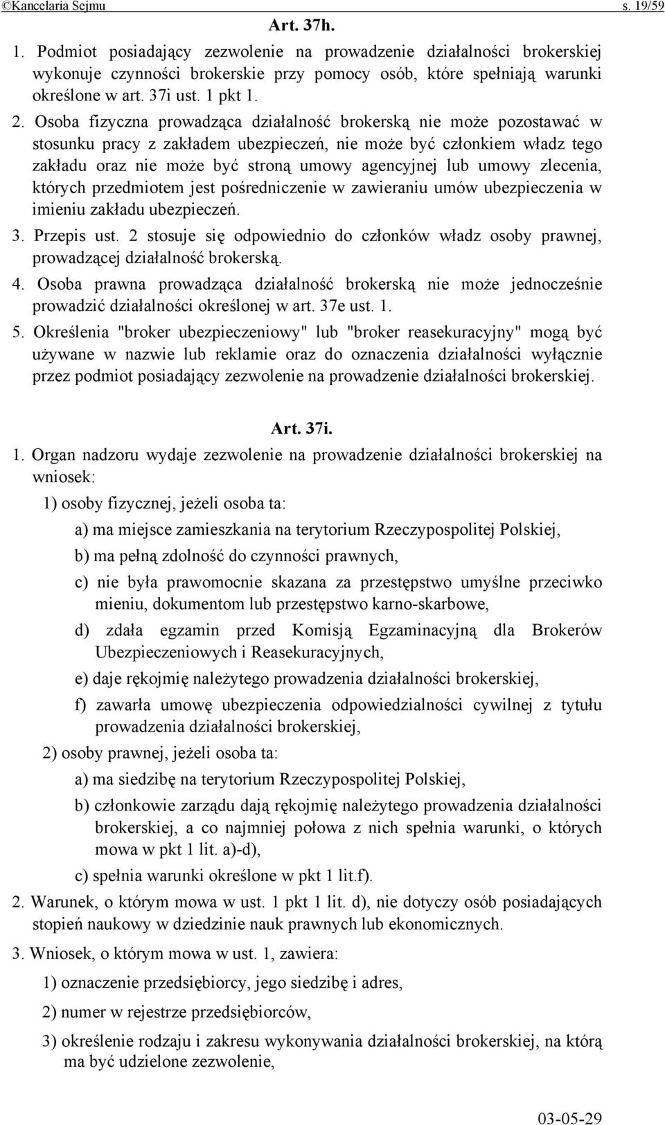 Osoba fizyczna prowadząca działalność brokerską nie może pozostawać w stosunku pracy z zakładem ubezpieczeń, nie może być członkiem władz tego zakładu oraz nie może być stroną umowy agencyjnej lub