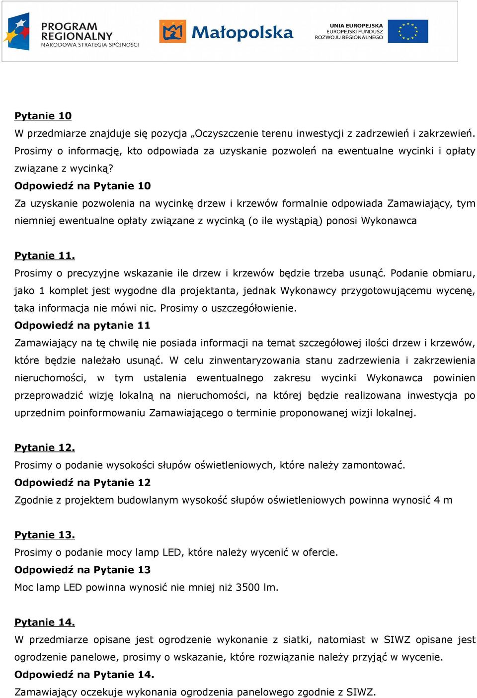 Odpowiedź na Pytanie 10 Za uzyskanie pozwolenia na wycinkę drzew i krzewów formalnie odpowiada Zamawiający, tym niemniej ewentualne opłaty związane z wycinką (o ile wystąpią) ponosi Wykonawca Pytanie