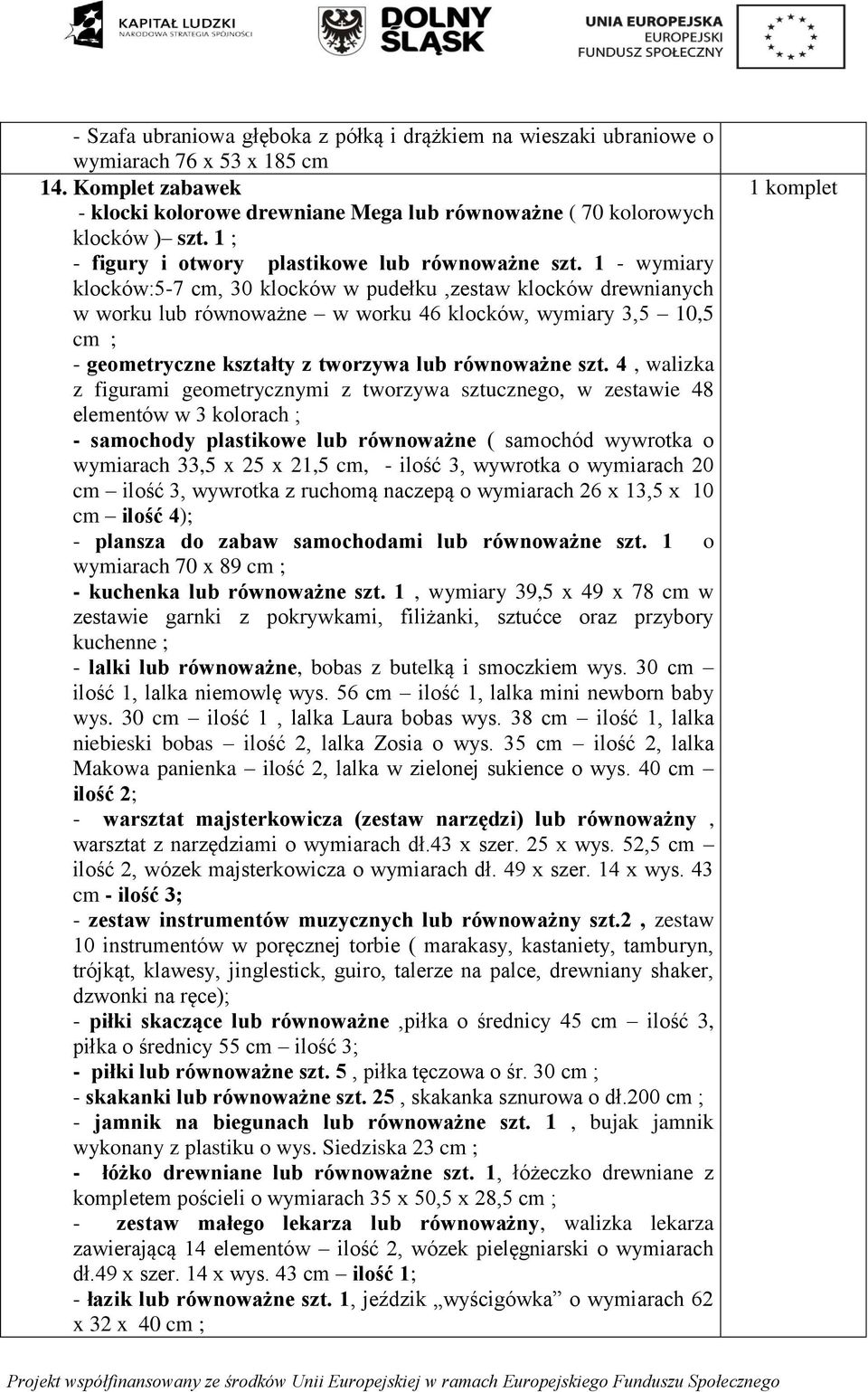 1 - wymiary klocków:5-7 cm, 30 klocków w pudełku,zestaw klocków drewnianych w worku lub równoważne w worku 46 klocków, wymiary 3,5 10,5 cm ; - geometryczne kształty z tworzywa lub równoważne szt.