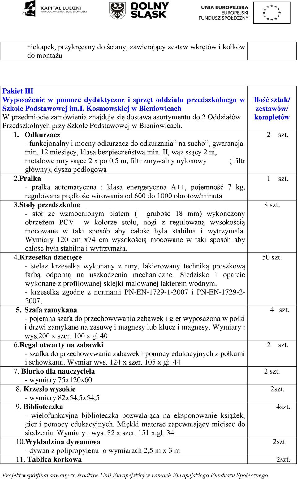 II, wąż ssący 2 m, metalowe rury ssące 2 x po 0,5 m, filtr zmywalny nylonowy ( filtr główny); dysza podłogowa 2.