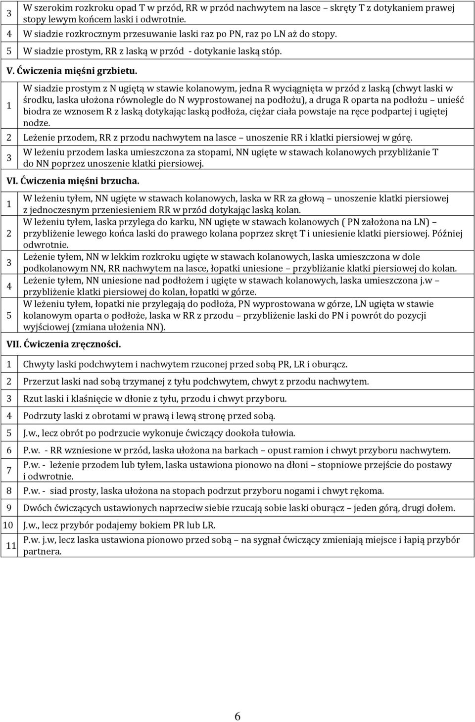 W siadzie prostym z N ugiętą w stawie kolanowym, jedna R wyciągnięta w przód z laską (chwyt laski w środku, laska ułożona równolegle do N wyprostowanej na podłożu), a druga R oparta na podłożu unieść