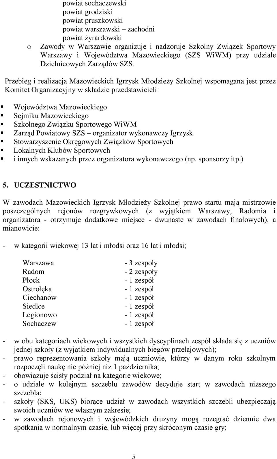 Przebieg i realizacja Mazowieckich Igrzysk Młodzieży Szkolnej wspomagana jest przez Komitet Organizacyjny w składzie przedstawicieli: Województwa Mazowieckiego Sejmiku Mazowieckiego Szkolnego Związku