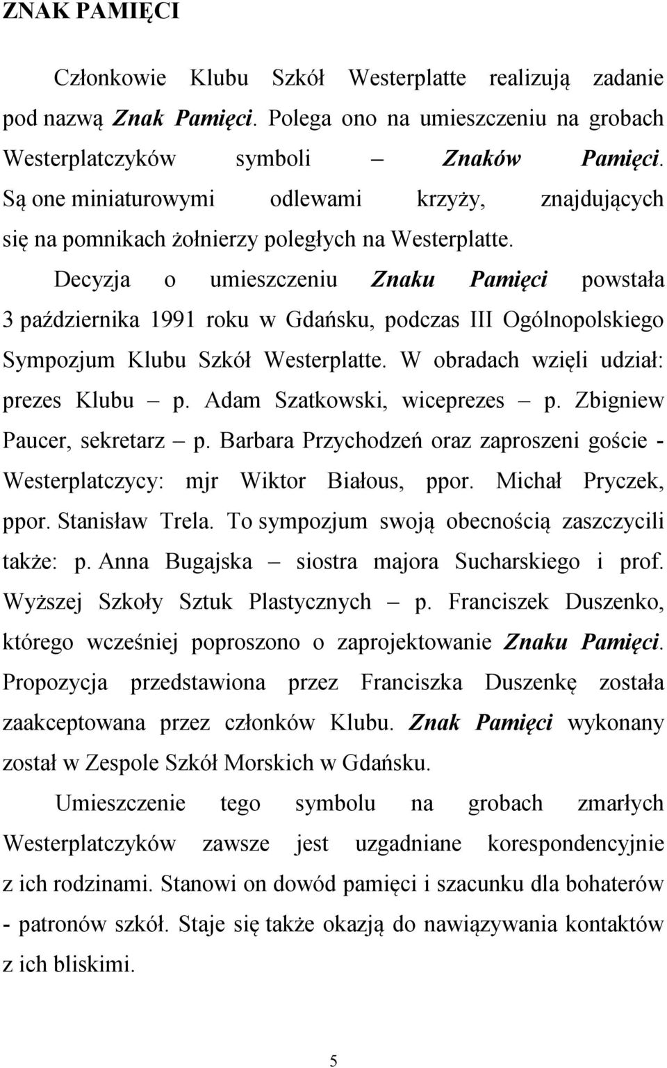 Decyzja o umieszczeniu Znaku Pamięci powstała 3 października 1991 roku w Gdańsku, podczas III Ogólnopolskiego Sympozjum Klubu Szkół Westerplatte. W obradach wzięli udział: prezes Klubu p.