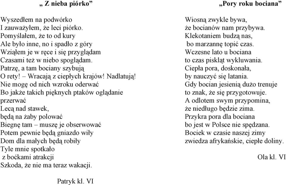 Nie mogę od nich wzroku oderwać Bo jakże takich pięknych ptaków oglądanie przerwać Lecą nad stawek, będą na żaby polować Biegnę tam muszę je obserwować Potem pewnie będą gniazdo wiły Dom dla małych