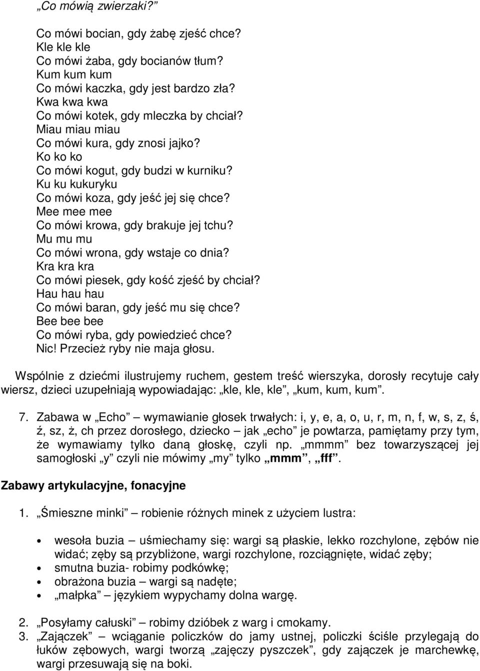 Mu mu mu Co mówi wrona, gdy wstaje co dnia? Kra kra kra Co mówi piesek, gdy kość zjeść by chciał? Hau hau hau Co mówi baran, gdy jeść mu się chce? Bee bee bee Co mówi ryba, gdy powiedzieć chce? Nic!