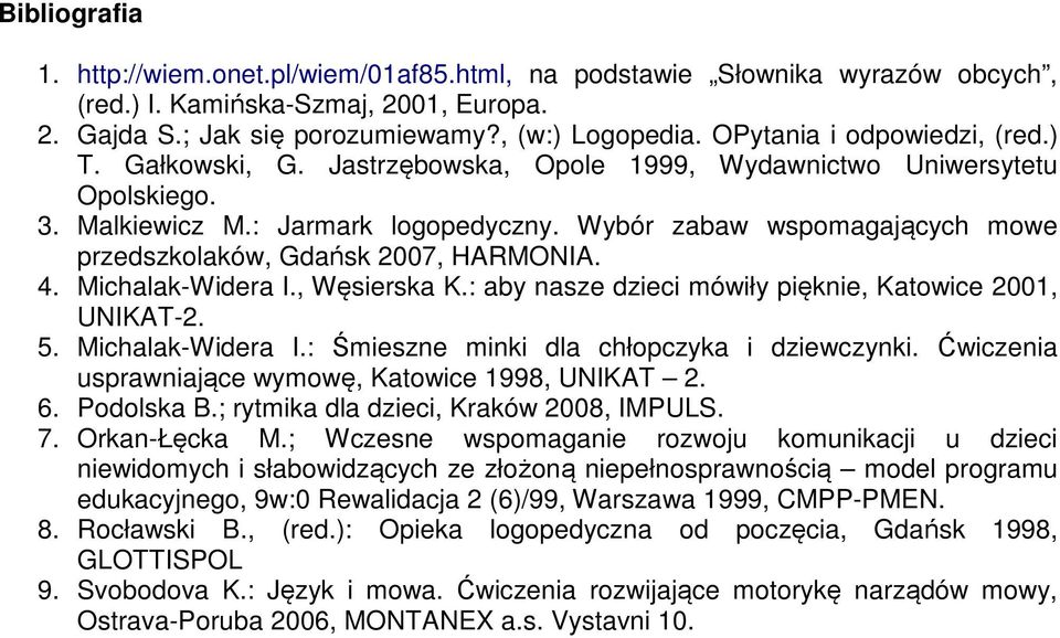 Wybór zabaw wspomagających mowe przedszkolaków, Gdańsk 2007, HARMONIA. 4. Michalak-Widera I., Węsierska K.: aby nasze dzieci mówiły pięknie, Katowice 2001, UNIKAT-2. 5. Michalak-Widera I.: Śmieszne minki dla chłopczyka i dziewczynki.