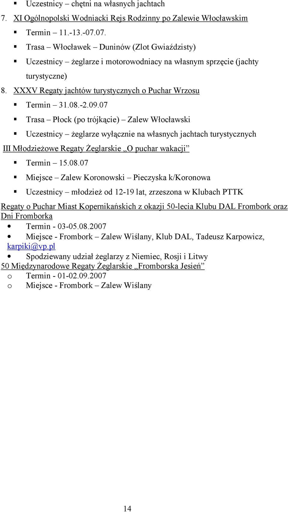 07 Trasa Płock (po trójkącie) Zalew Włocławski Uczestnicy żeglarze wyłącznie na własnych jachtach turystycznych III Młodzieżowe Regaty Żeglarskie O puchar wakacji Termin 15.08.