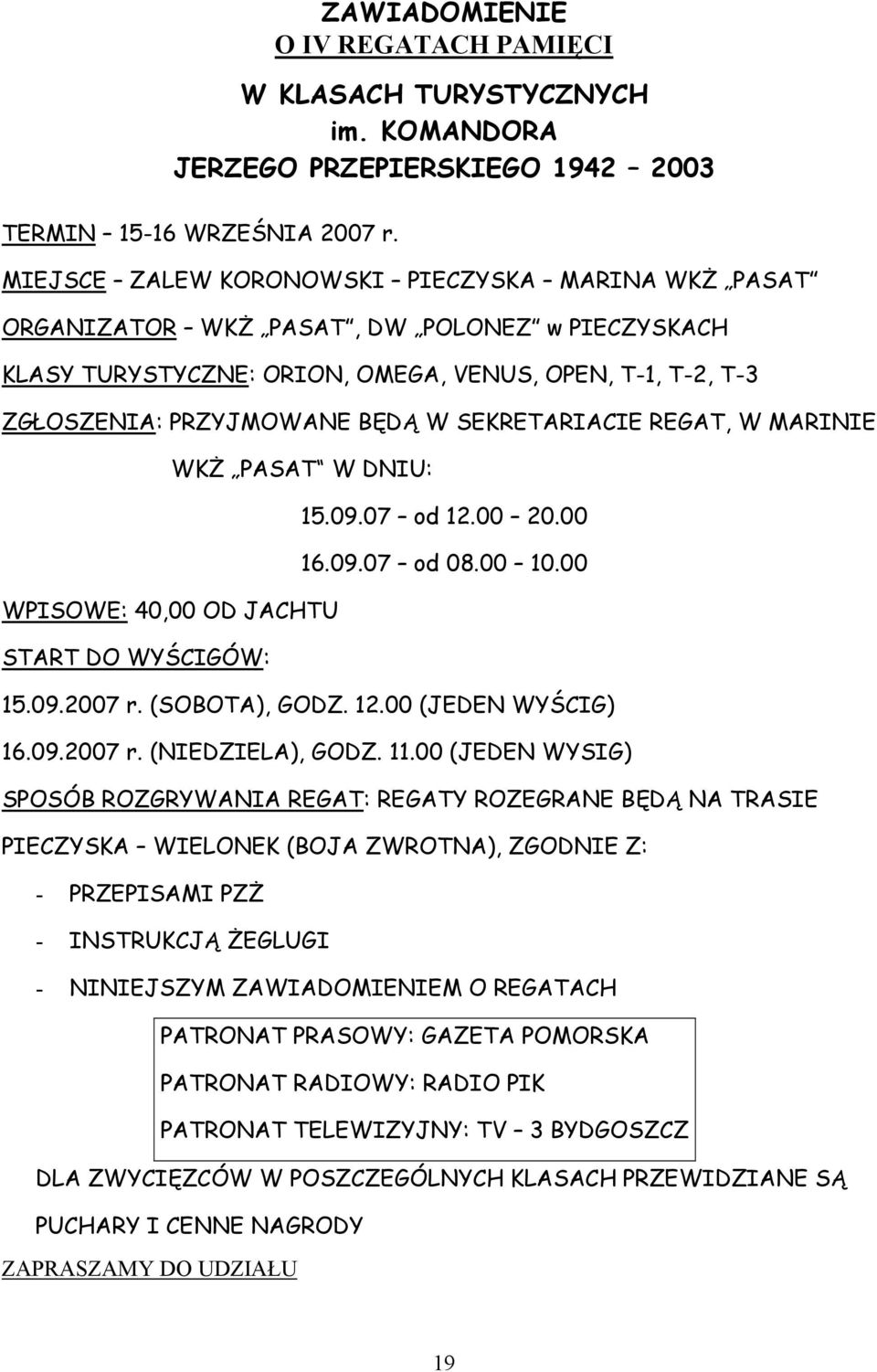 SEKRETARIACIE REGAT, W MARINIE WKŻ PASAT W DNIU: 15.09.07 od 12.00 20.00 16.09.07 od 08.00 10.00 WPISOWE: 40,00 OD JACHTU START DO WYŚCIGÓW: 15.09.2007 r. (SOBOTA), GODZ. 12.00 (JEDEN WYŚCIG) 16.09.2007 r. (NIEDZIELA), GODZ.