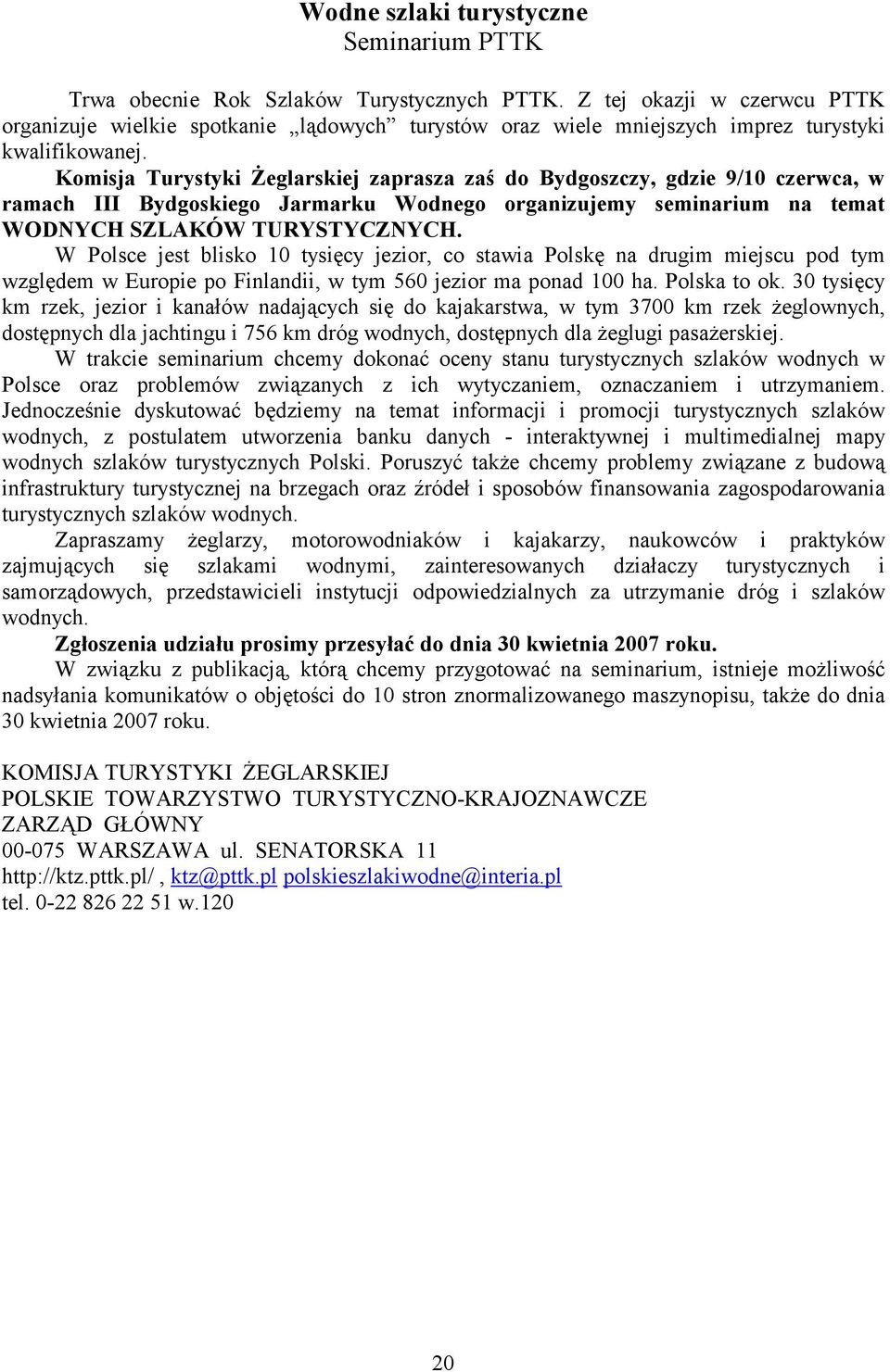 Komisja Turystyki Żeglarskiej zaprasza zaś do Bydgoszczy, gdzie 9/10 czerwca, w ramach III Bydgoskiego Jarmarku Wodnego organizujemy seminarium na temat WODNYCH SZLAKÓW TURYSTYCZNYCH.