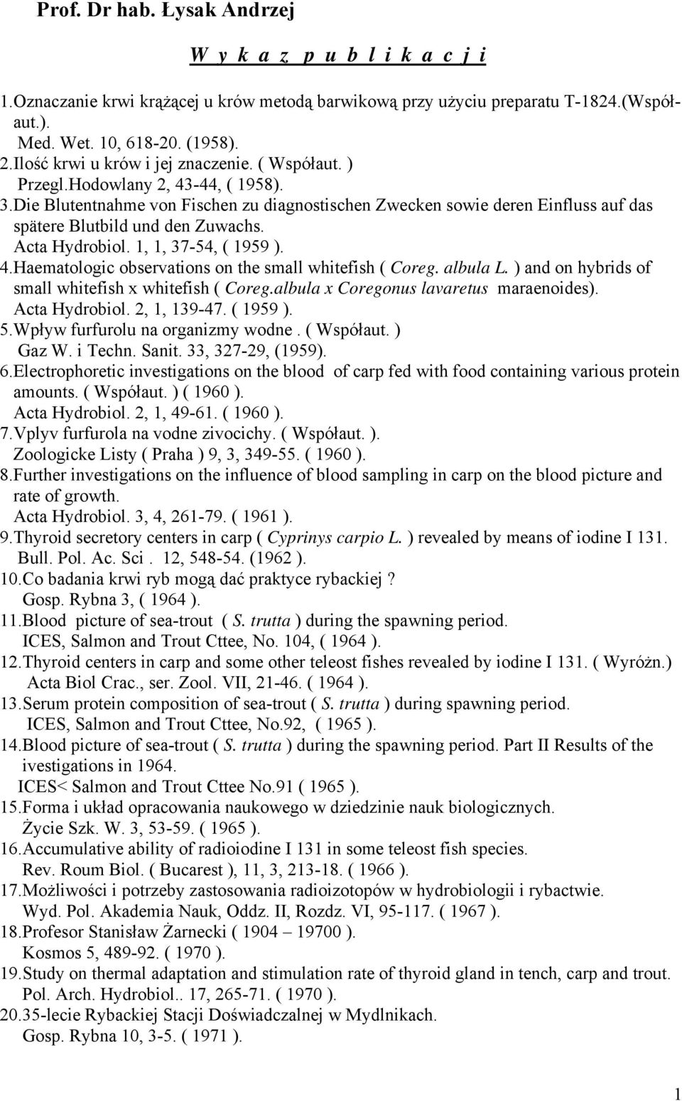 Die Blutentnahme von Fischen zu diagnostischen Zwecken sowie deren Einfluss auf das spätere Blutbild und den Zuwachs. Acta Hydrobiol. 1, 1, 37-54, ( 1959 ). 4.