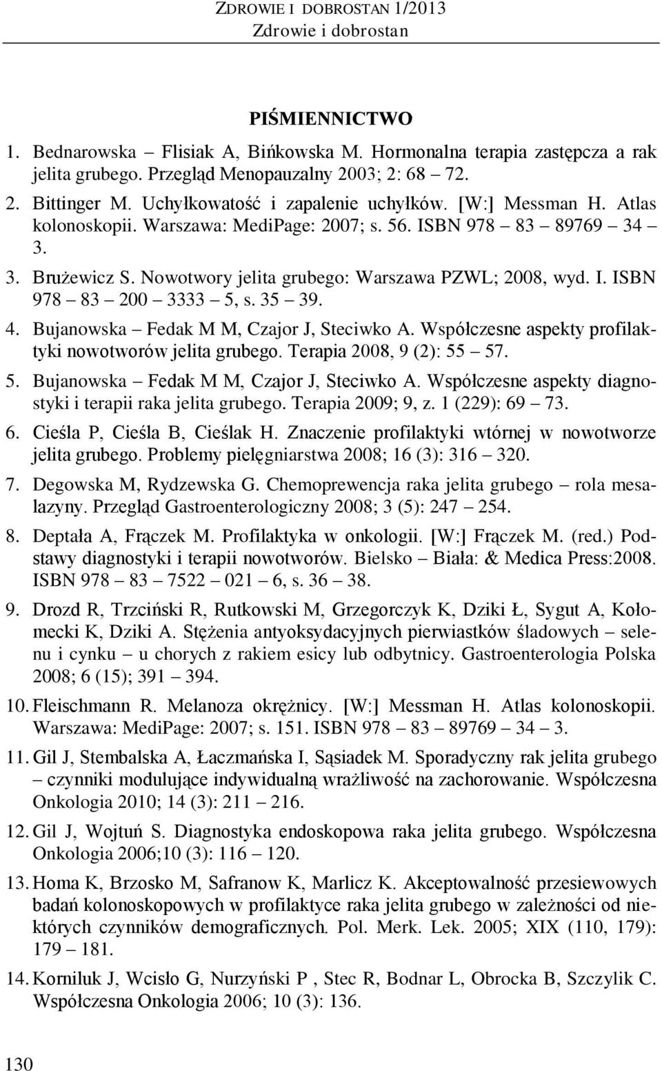 35 39. 4. Bujanowska Fedak M M, Czajor J, Steciwko A. Współczesne aspekty profilaktyki nowotworów jelita grubego. Terapia 2008, 9 (2): 55 57. 5. Bujanowska Fedak M M, Czajor J, Steciwko A. Współczesne aspekty diagnostyki i terapii raka jelita grubego.