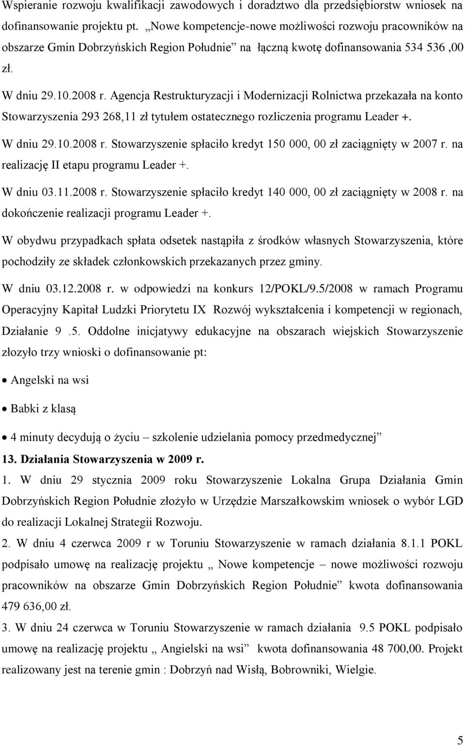 Agencja Restrukturyzacji i Modernizacji Rolnictwa przekazała na konto Stowarzyszenia 293 268,11 zł tytułem ostatecznego rozliczenia programu Leader +. W dniu 29.10.2008 r.