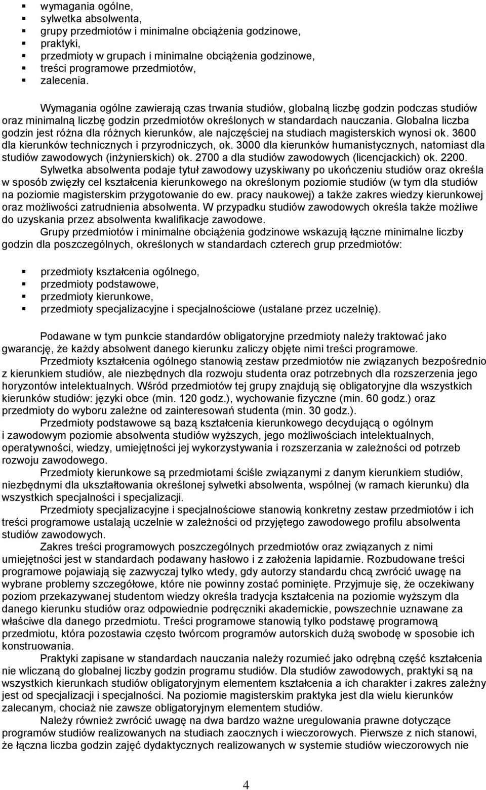 Globalna liczba godzin jest różna dla różnych kierunków, ale najczęściej na studiach magisterskich wynosi ok. 3600 dla kierunków technicznych i przyrodniczych, ok.