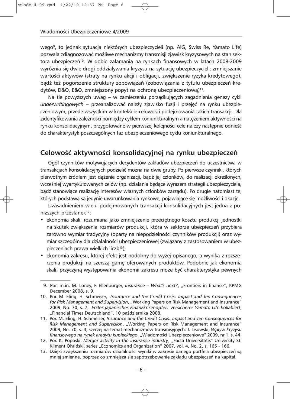 W dobie załamania na rynkach finansowych w latach 2008-2009 wyróżnia się dwie drogi oddziaływania kryzysu na sytuację ubezpieczycieli: zmniejszanie wartości aktywów (straty na rynku akcji i