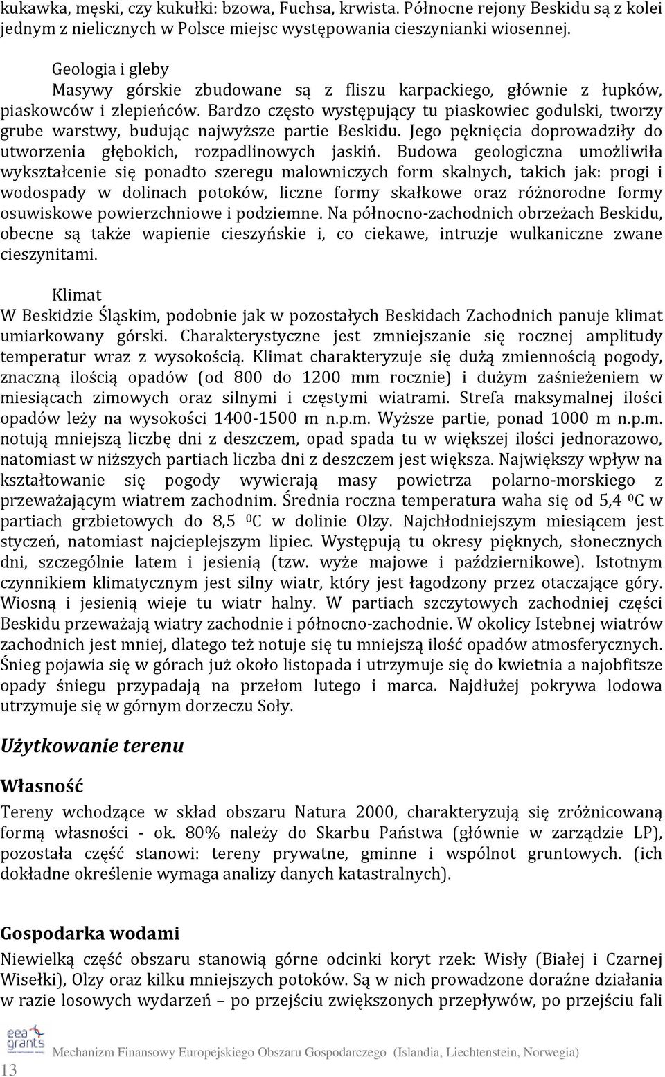 Bardzo często występujący tu piaskowiec godulski, tworzy grube warstwy, budując najwyższe partie Beskidu. Jego pęknięcia doprowadziły do utworzenia głębokich, rozpadlinowych jaskiń.