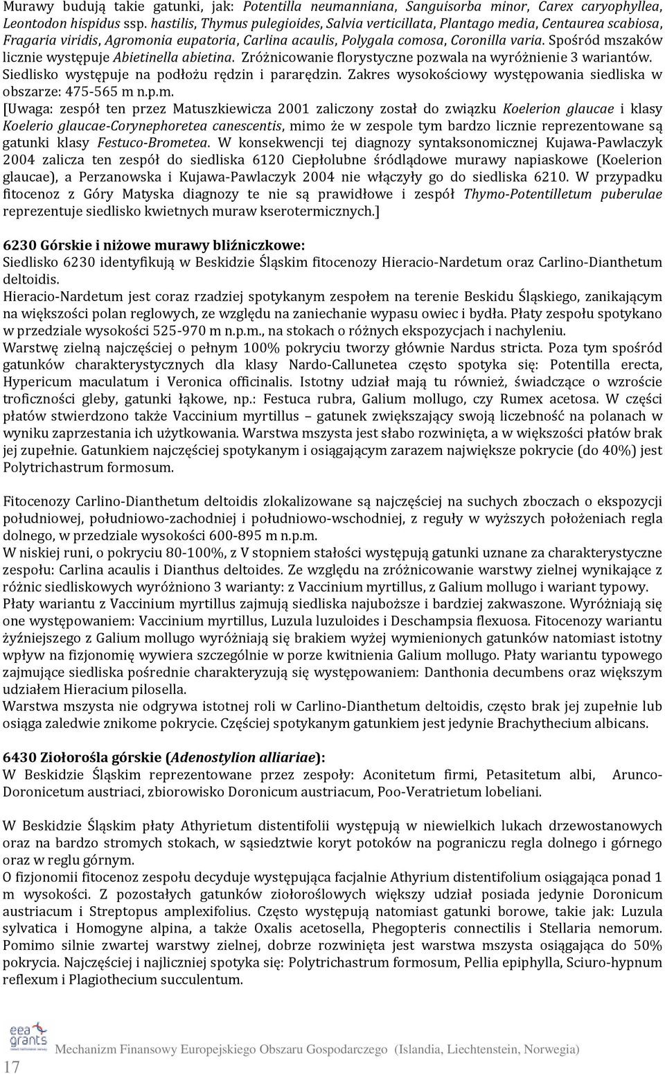 Spośród mszaków licznie występuje Abietinella abietina. Zróżnicowanie florystyczne pozwala na wyróżnienie 3 wariantów. Siedlisko występuje na podłożu rędzin i pararędzin.