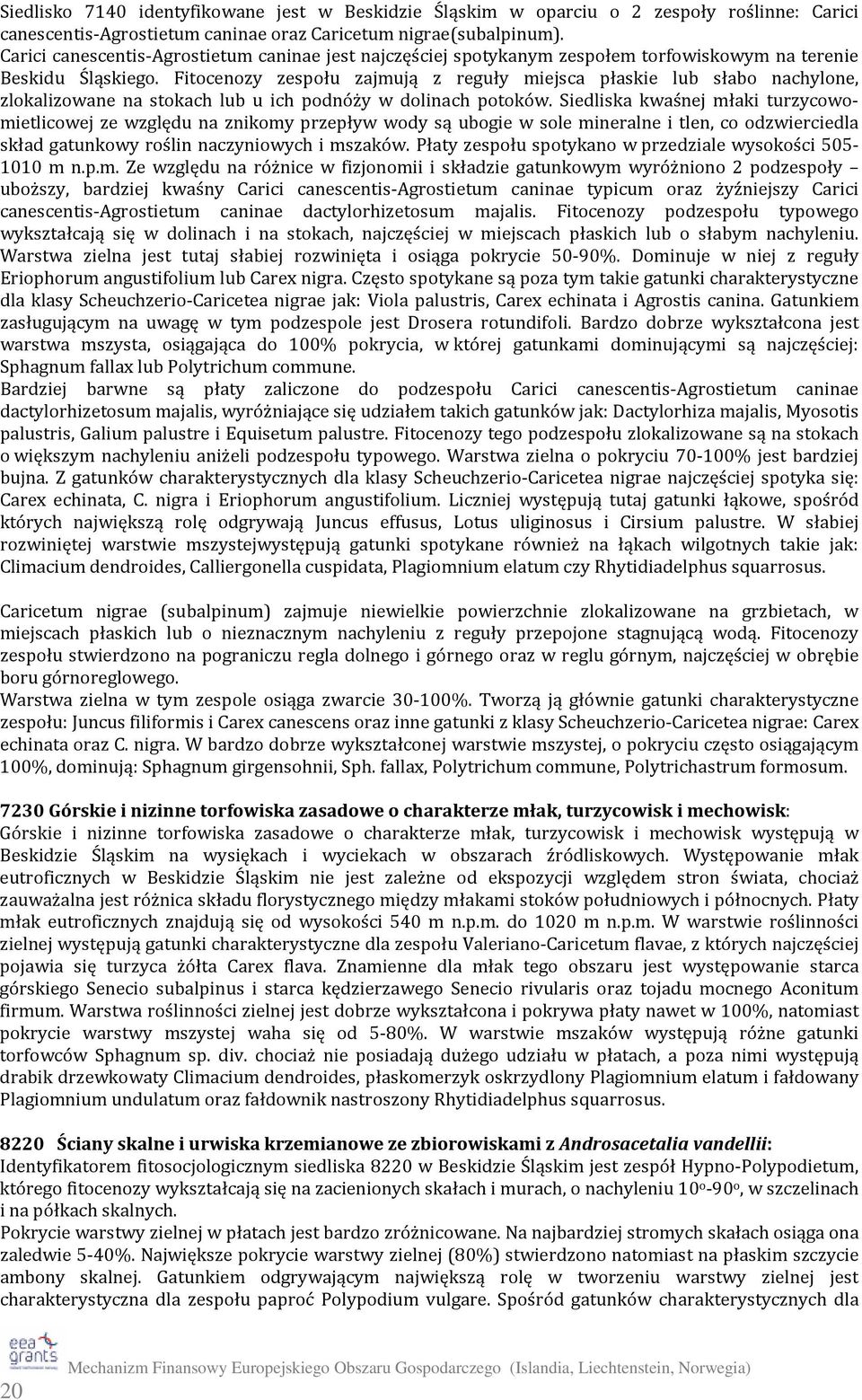 Fitocenozy zespołu zajmują z reguły miejsca płaskie lub słabo nachylone, zlokalizowane na stokach lub u ich podnóży w dolinach potoków.