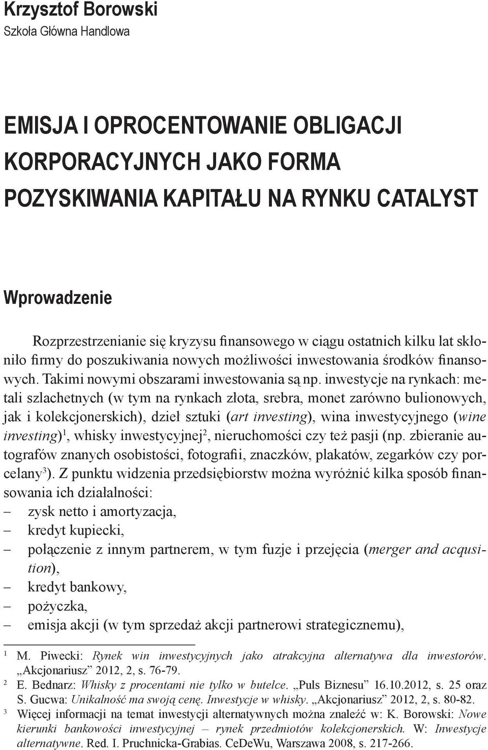 inwestycje na rynkach: metali szlachetnych (w tym na rynkach złota, srebra, monet zarówno bulionowych, jak i kolekcjonerskich), dzieł sztuki (art investing), wina inwestycyjnego (wine investing) 1,