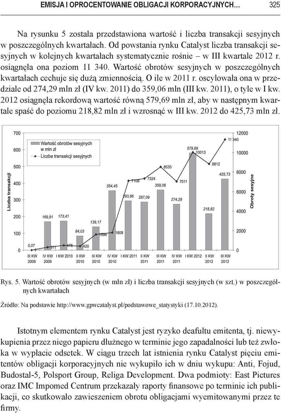 Wartość obrotów sesyjnych w poszczególnych kwartałach cechuje się dużą zmiennością. O ile w 2011 r. oscylowała ona w przedziale od 274,29 mln zł (IV kw. 2011) do 359,06 mln (III kw.