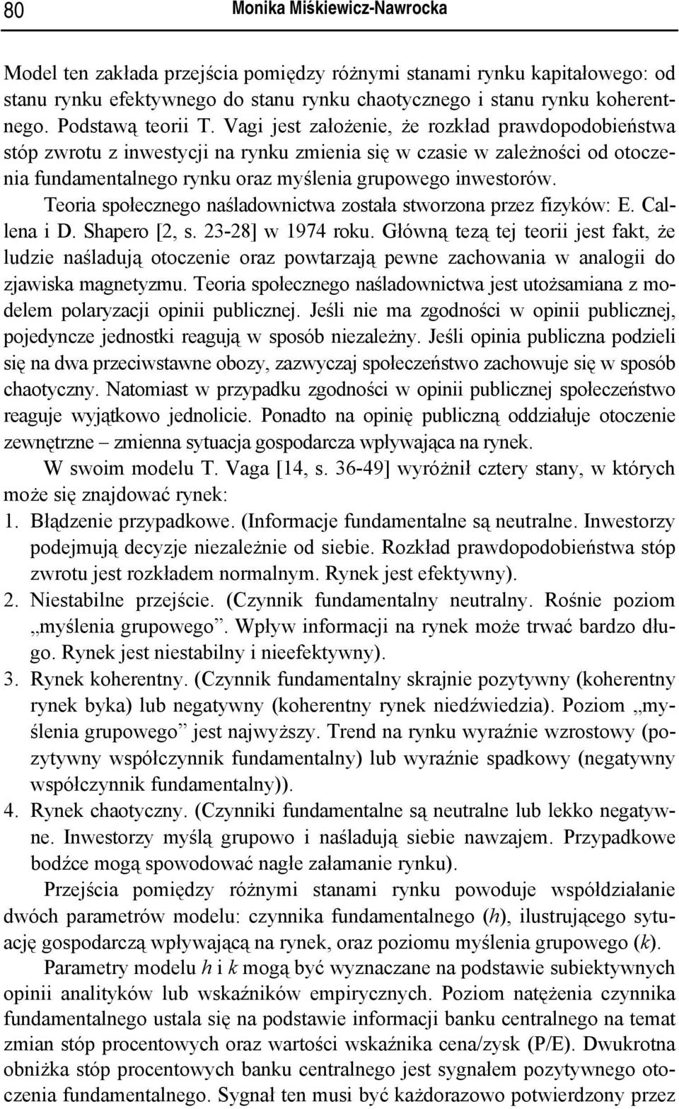 Vagi jest założenie, że rozkład prawdopodobieństwa stóp zwrotu z inwestycji na rynku zmienia się w czasie w zależności od otoczenia fundamentalnego rynku oraz myślenia grupowego inwestorów.