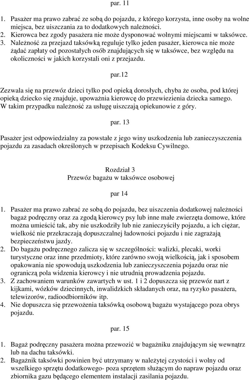 Należność za przejazd taksówką reguluje tylko jeden pasażer, kierowca nie może żądać zapłaty od pozostałych osób znajdujących się w taksówce, bez względu na okoliczności w jakich korzystali oni z