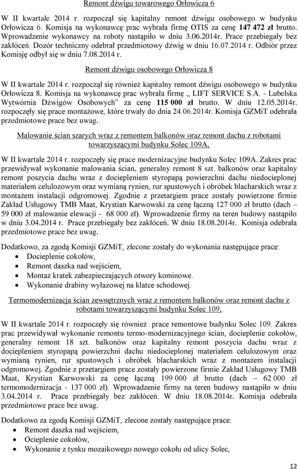 Dozór techniczny odebrał przedmiotowy dźwig w dniu 16.07.2014 r. Odbiór przez Komisję odbył się w dniu 7.08.2014 r. Remont dźwigu osobowego Orłowicza 8 W II kwartale 2014 r.