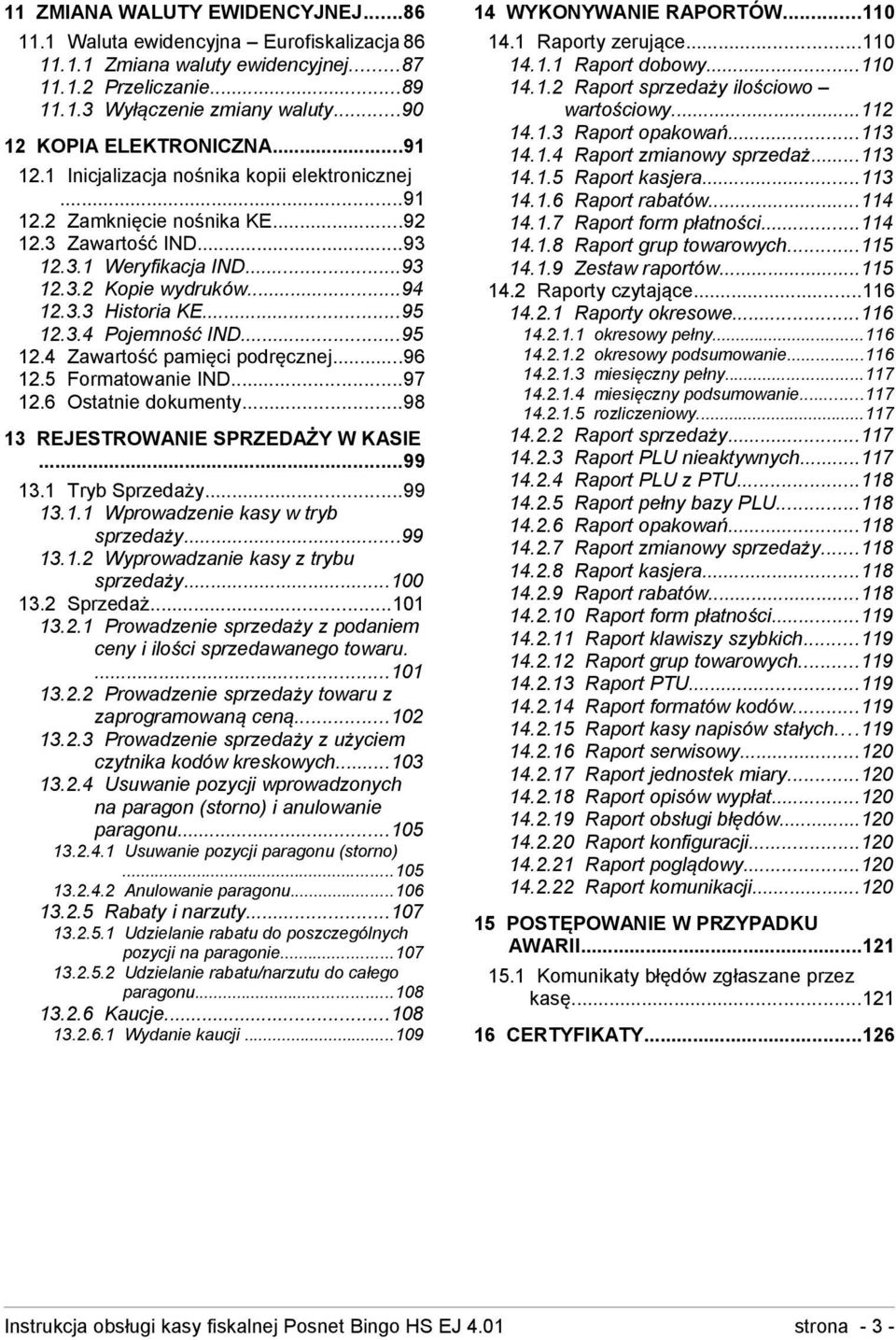 3.3 Historia KE...95 12.3.4 Pojemność IND...95 12.4 Zawartość pamięci podręcznej...96 12.5 Formatowanie IND...97 12.6 Ostatnie dokumenty...98 13 REJESTROWANIE SPRZEDAŻY W KASIE...99 13.