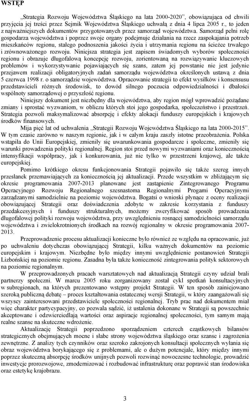 Samorząd pełni rolę gospodarza województwa i poprzez swoje organy podejmuje działania na rzecz zaspokajania potrzeb mieszkańców regionu, stałego podnoszenia jakości życia i utrzymania regionu na