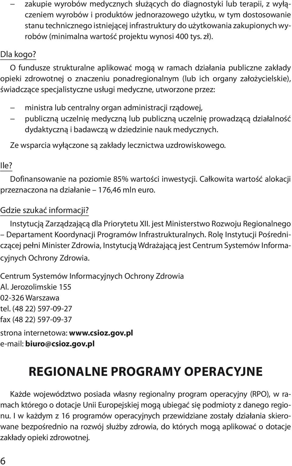 O fundusze strukturalne aplikować mogą w ramach działania publiczne zakłady opieki zdrowotnej o znaczeniu ponadregionalnym (lub ich organy założycielskie), świadczące specjalistyczne usługi medyczne,