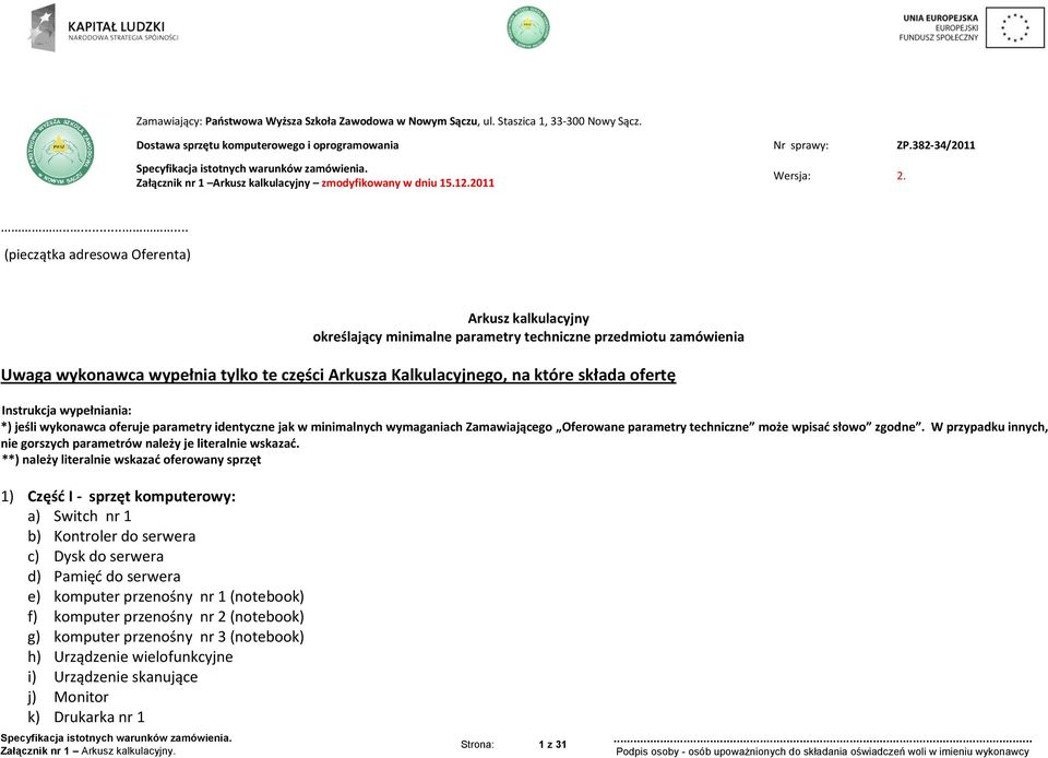 ........ (pieczątka adresowa Oferenta) Arkusz kalkulacyjny określający minimalne parametry techniczne przedmiotu zamówienia Uwaga wykonawca wypełnia tylko te części Arkusza Kalkulacyjnego, na które