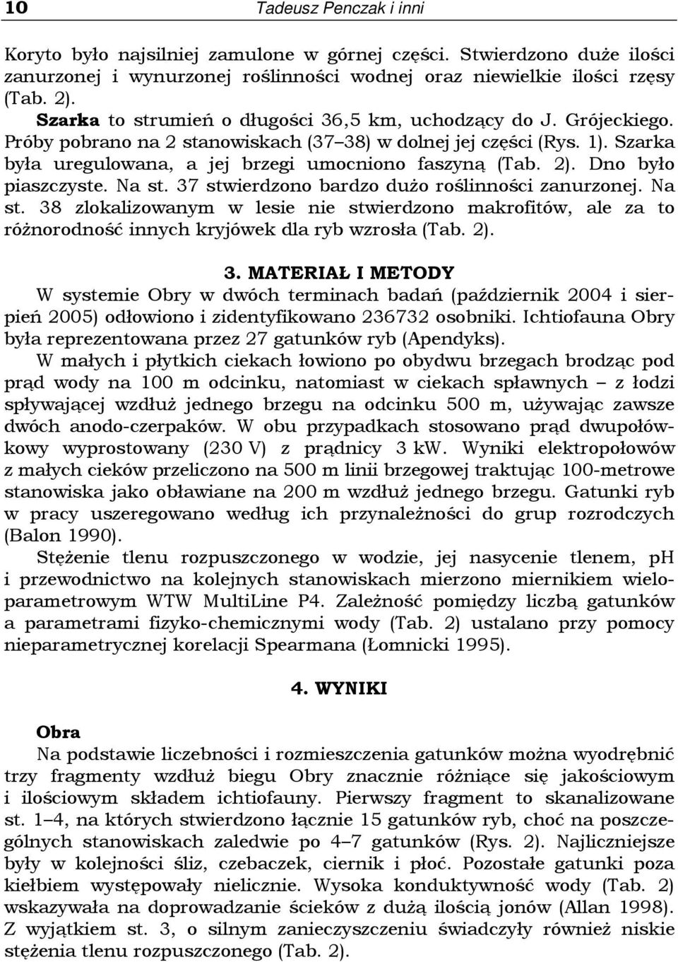 2). Dno było piaszczyste. Na st. 37 stwierdzono bardzo duŝo roślinności zanurzonej. Na st. 38 zlokalizowanym w lesie nie stwierdzono makrofitów, ale za to róŝnorodność innych kryjówek dla ryb wzrosła (Tab.